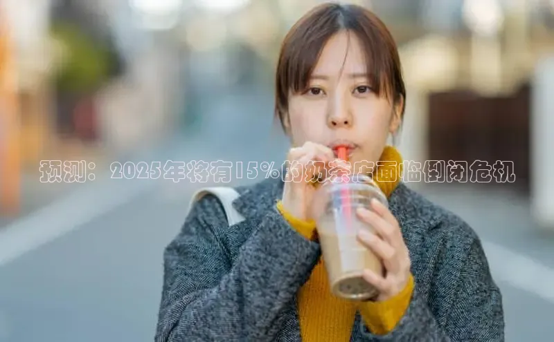 预测：2025年将有15%的奶茶店面临倒闭危机