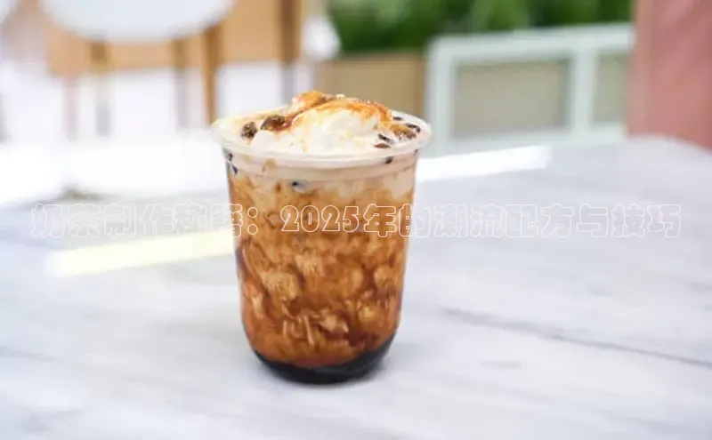 奶茶制作秘籍：2025年的潮流配方与技巧