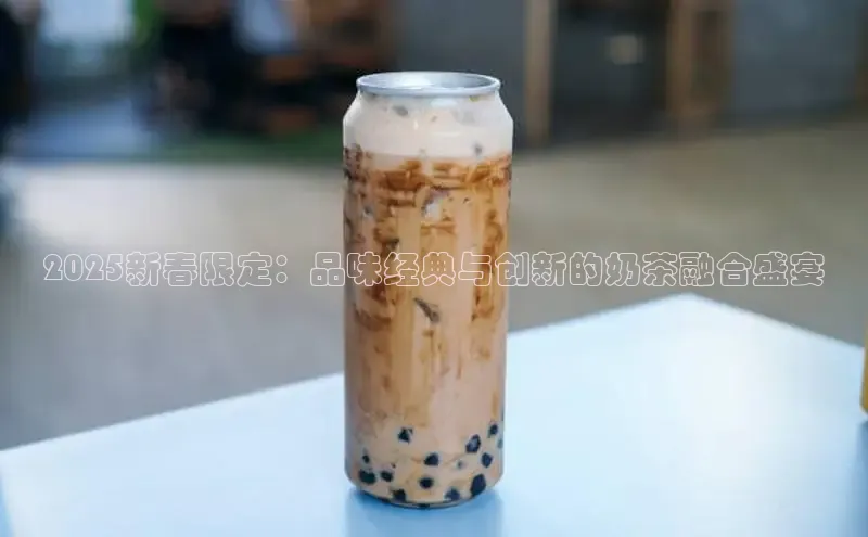 2025新春限定：品味经典与创新的奶茶融合盛宴