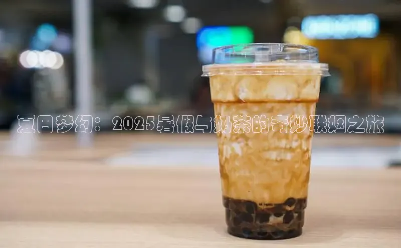 夏日梦幻：2025暑假与奶茶的奇妙联姻之旅