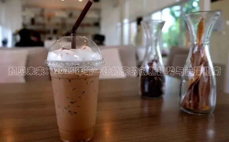 预见未来：2025年第一杯奶茶的创新趋势与选择指南