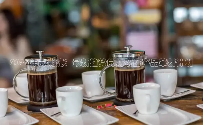2025年的潮流：最新趋势的奶茶店产品革新计划